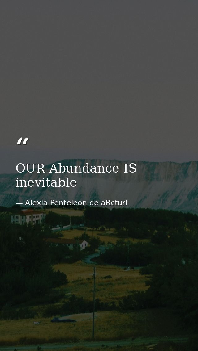 OUR Abundance IS inevitable — Alexia Penteleon de aRcturi