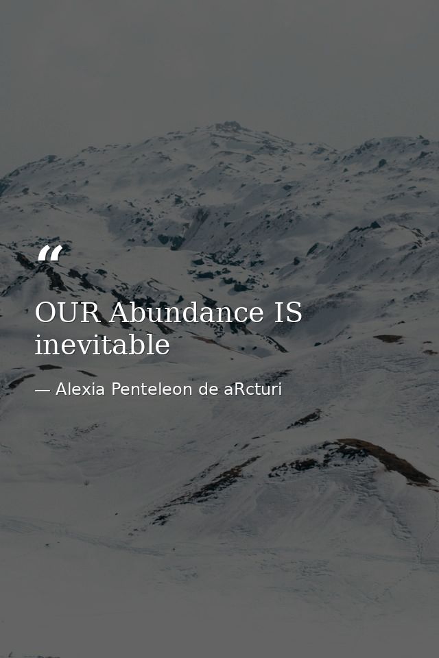 OUR Abundance IS inevitable — Alexia Penteleon de aRcturi