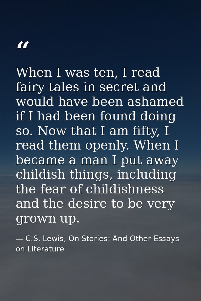 When I was ten, I read fairy tales in secret and would have been ashamed if I had been found doing so. Now that I am fif — C.S. Lewis, On Stories: And Other Essays on Literature