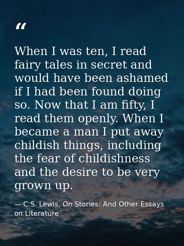 When I was ten, I read fairy tales in secret and would have been ashamed if I had been found doing so. Now that I am fif — C.S. Lewis, On Stories: And Other Essays on Literature