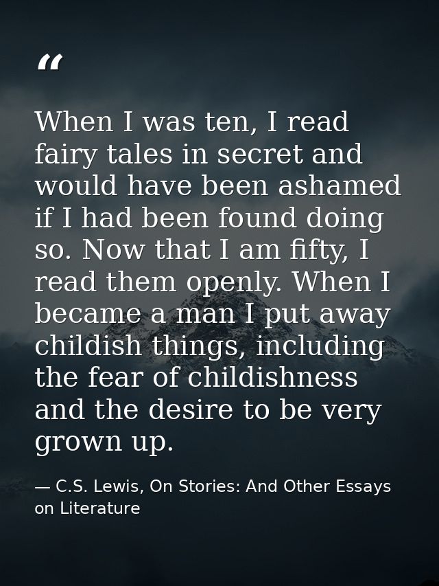 When I was ten, I read fairy tales in secret and would have been ashamed if I had been found doing so. Now that I am fif — C.S. Lewis, On Stories: And Other Essays on Literature