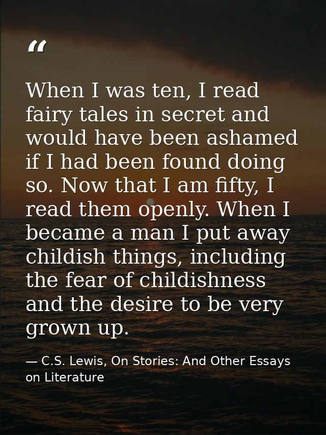 When I was ten, I read fairy tales in secret and would have been ashamed if I had been found doing so. Now that I am fif — C.S. Lewis, On Stories: And Other Essays on Literature