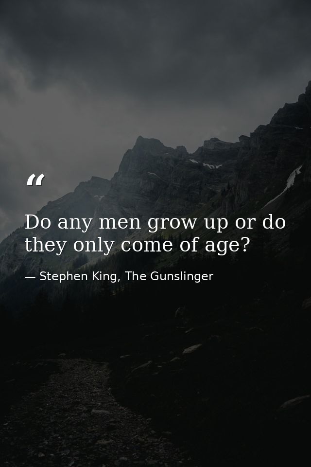 Do any men grow up or do they only come of age? — Stephen King, The Gunslinger