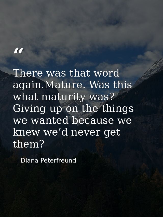 There was that word again.Mature. Was this what maturity was? Giving up on the things we wanted because we knew we’d nev — Diana Peterfreund