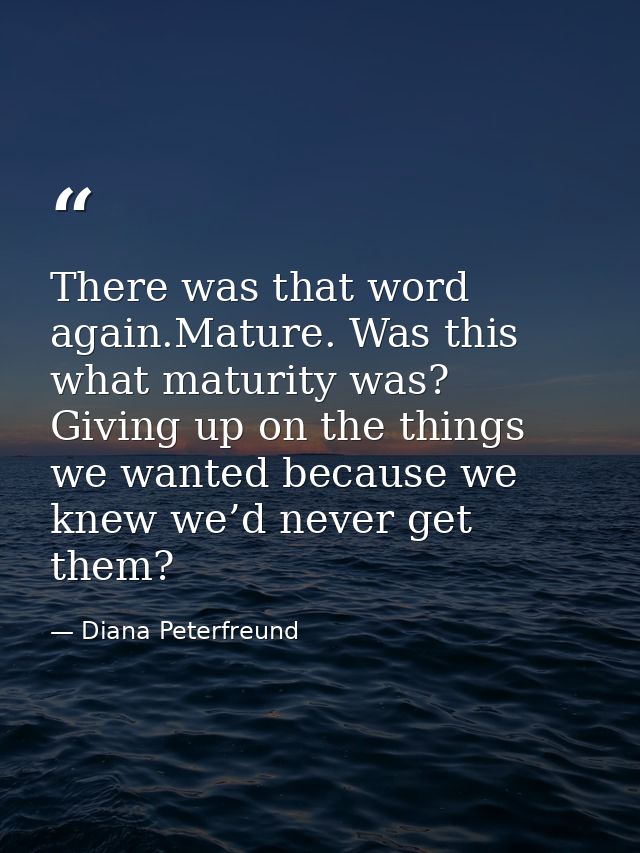 There was that word again.Mature. Was this what maturity was? Giving up on the things we wanted because we knew we’d nev — Diana Peterfreund