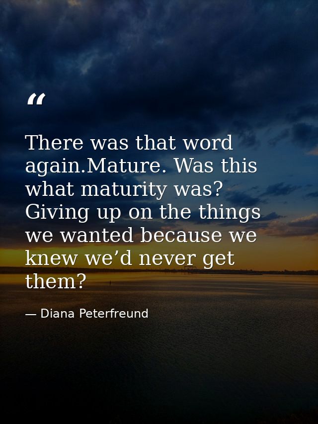 There was that word again.Mature. Was this what maturity was? Giving up on the things we wanted because we knew we’d nev — Diana Peterfreund