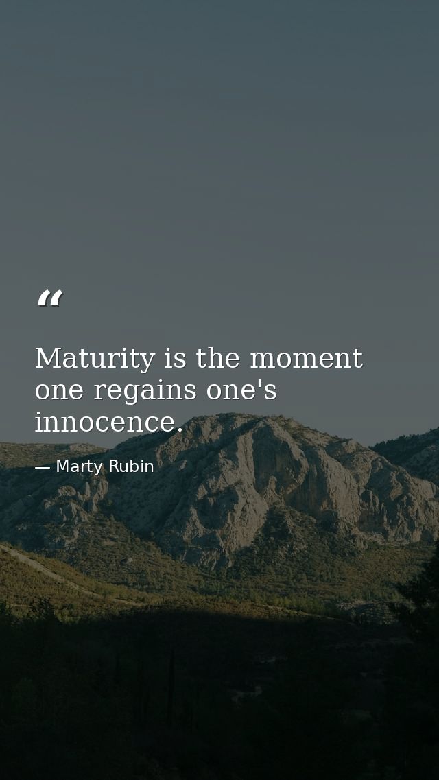 Maturity is the moment one regains one's innocence. — Marty Rubin