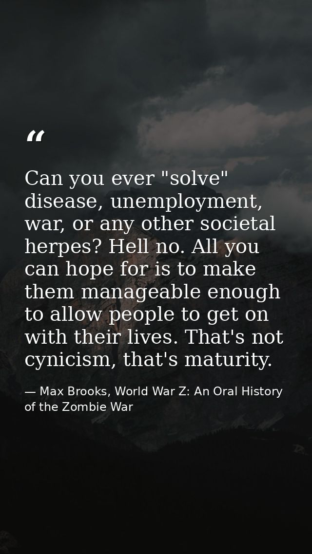 Can you ever "solve" disease, unemployment, war, or any other societal herpes? Hell no. All you can hope for is to make  — Max Brooks, World War Z: An Oral History of the Zombie War