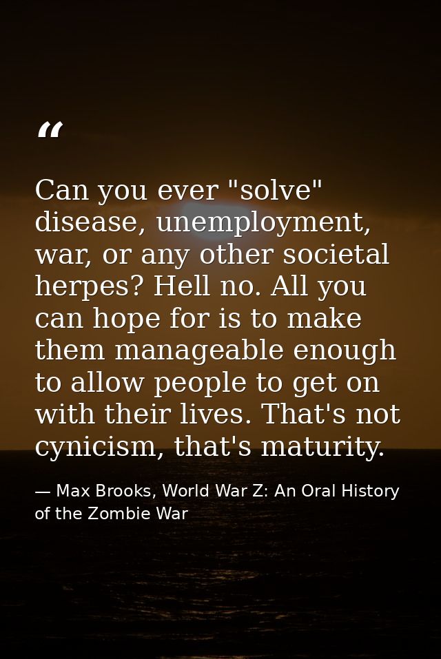 Can you ever "solve" disease, unemployment, war, or any other societal herpes? Hell no. All you can hope for is to make  — Max Brooks, World War Z: An Oral History of the Zombie War
