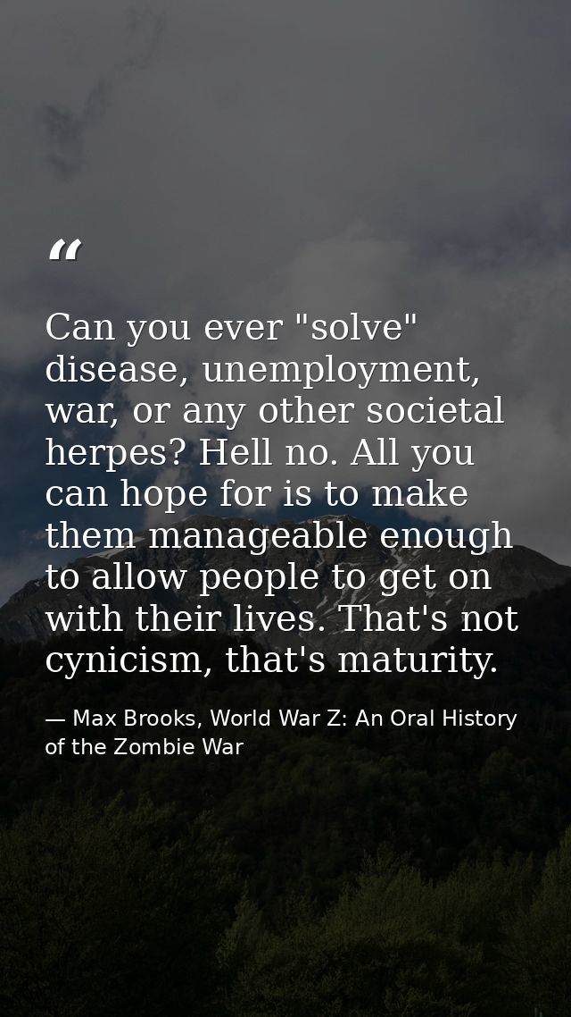 Can you ever "solve" disease, unemployment, war, or any other societal herpes? Hell no. All you can hope for is to make  — Max Brooks, World War Z: An Oral History of the Zombie War