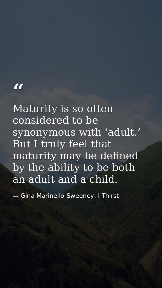 Maturity is so often considered to be synonymous with ‘adult.’ But I truly feel that maturity may be defined by the abil — Gina Marinello-Sweeney, I Thirst