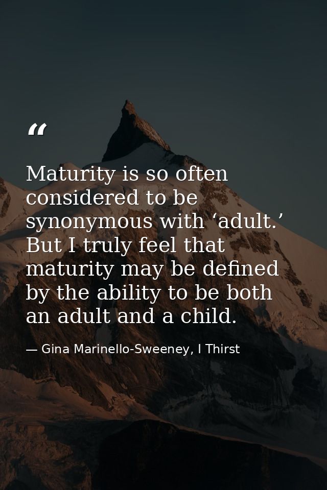 Maturity is so often considered to be synonymous with ‘adult.’ But I truly feel that maturity may be defined by the abil — Gina Marinello-Sweeney, I Thirst