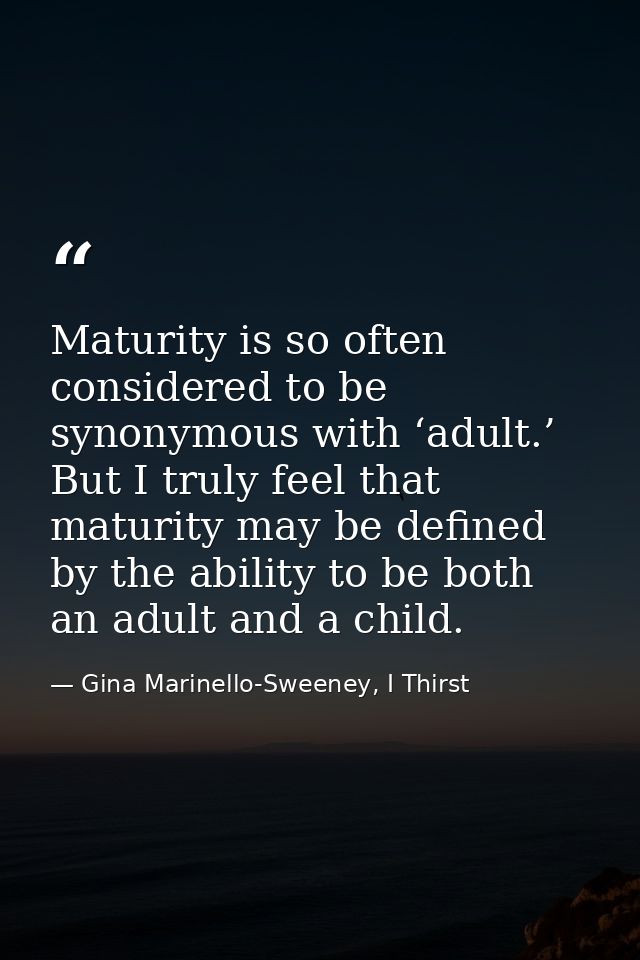 Maturity is so often considered to be synonymous with ‘adult.’ But I truly feel that maturity may be defined by the abil — Gina Marinello-Sweeney, I Thirst