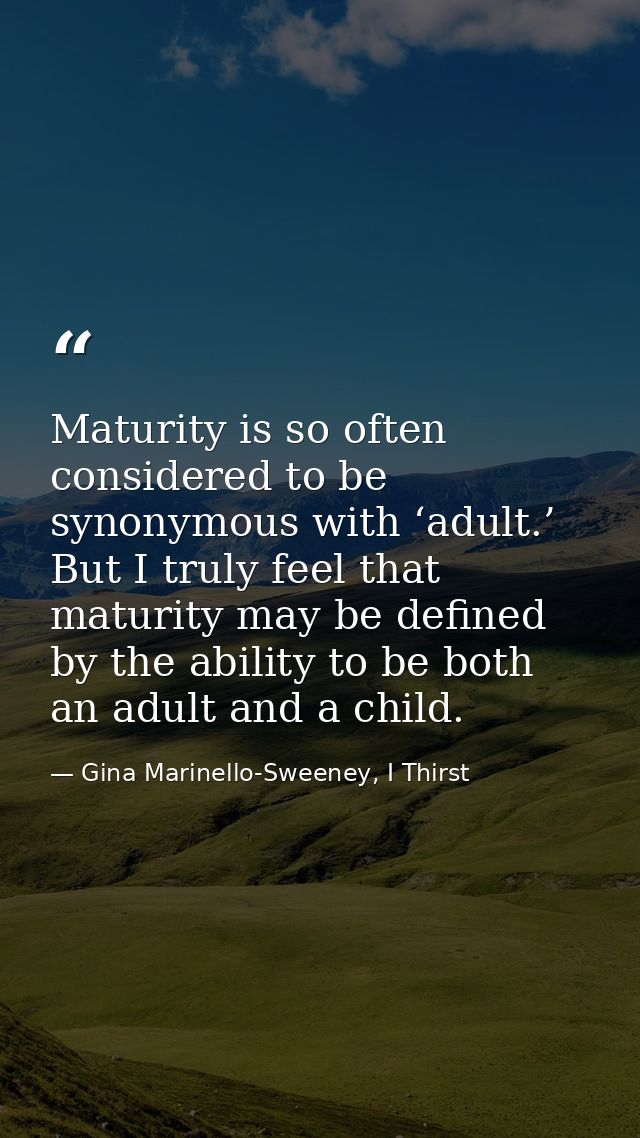 Maturity is so often considered to be synonymous with ‘adult.’ But I truly feel that maturity may be defined by the abil — Gina Marinello-Sweeney, I Thirst