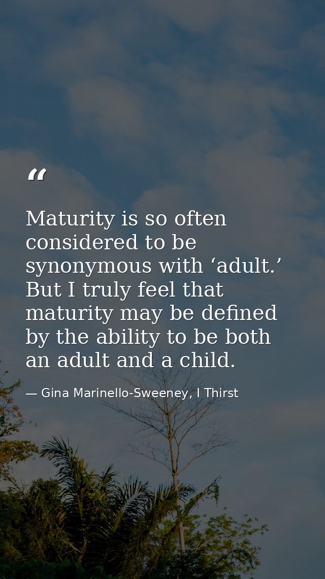 Maturity is so often considered to be synonymous with ‘adult.’ But I truly feel that maturity may be defined by the abil — Gina Marinello-Sweeney, I Thirst