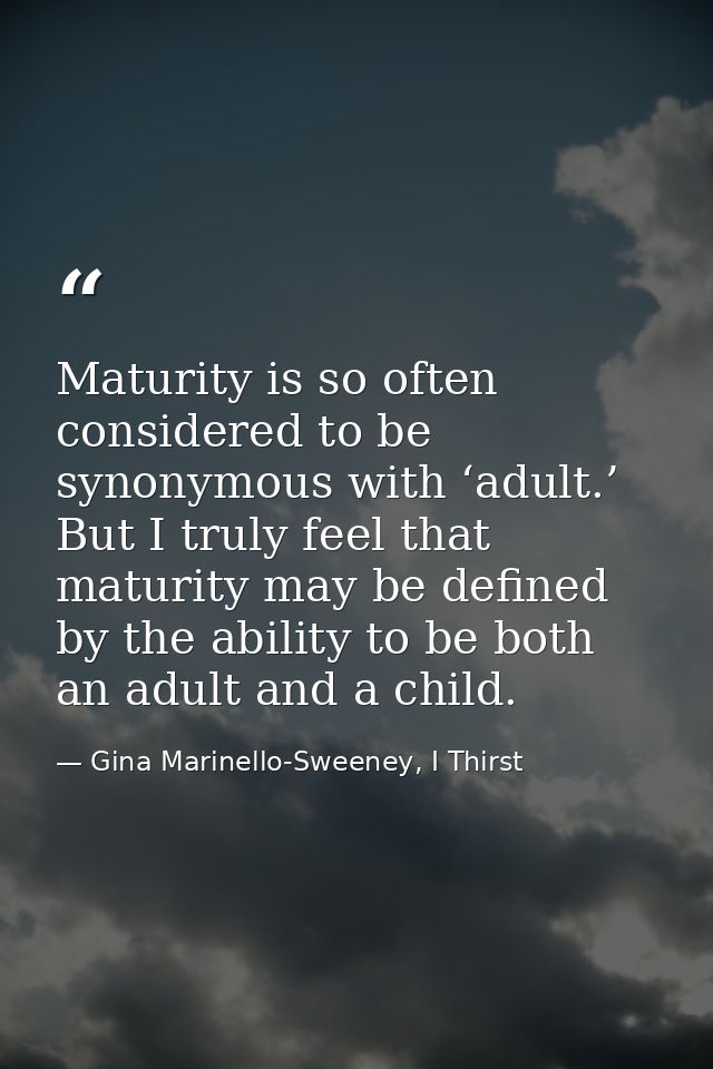 Maturity is so often considered to be synonymous with ‘adult.’ But I truly feel that maturity may be defined by the abil — Gina Marinello-Sweeney, I Thirst