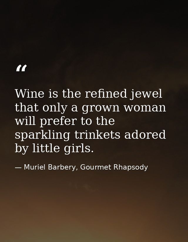 Wine is the refined jewel that only a grown woman will prefer to the sparkling trinkets adored by little girls. — Muriel Barbery, Gourmet Rhapsody
