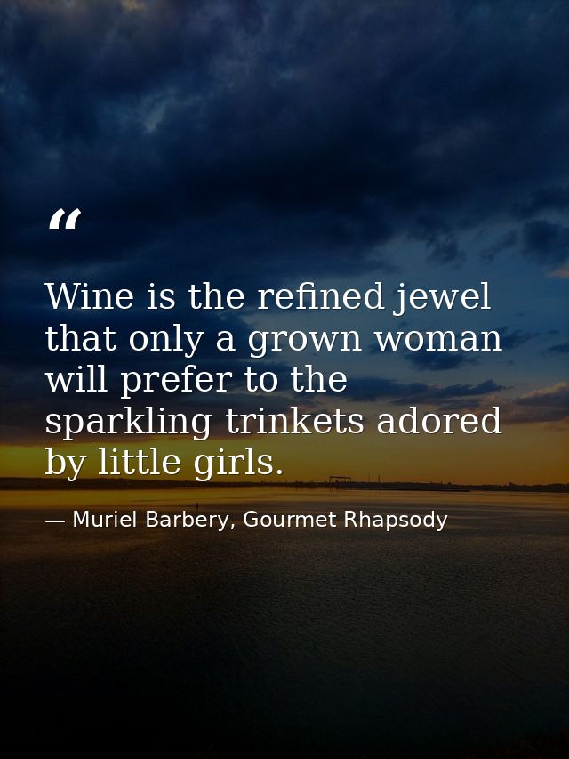 Wine is the refined jewel that only a grown woman will prefer to the sparkling trinkets adored by little girls. — Muriel Barbery, Gourmet Rhapsody