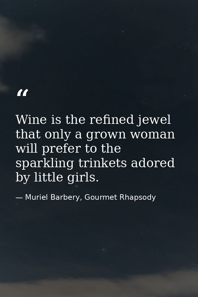 Wine is the refined jewel that only a grown woman will prefer to the sparkling trinkets adored by little girls. — Muriel Barbery, Gourmet Rhapsody