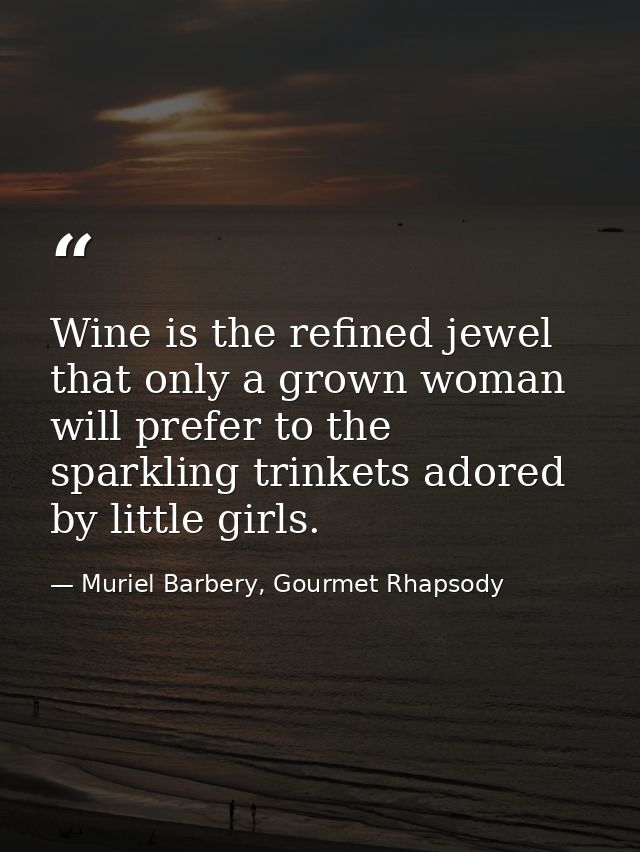 Wine is the refined jewel that only a grown woman will prefer to the sparkling trinkets adored by little girls. — Muriel Barbery, Gourmet Rhapsody