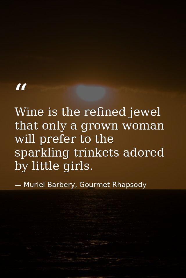 Wine is the refined jewel that only a grown woman will prefer to the sparkling trinkets adored by little girls. — Muriel Barbery, Gourmet Rhapsody