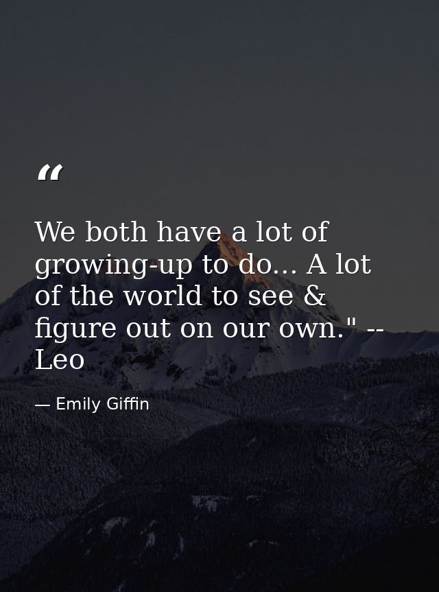 We both have a lot of growing-up to do... A lot of the world to see & figure out on our own." -- Leo — Emily Giffin