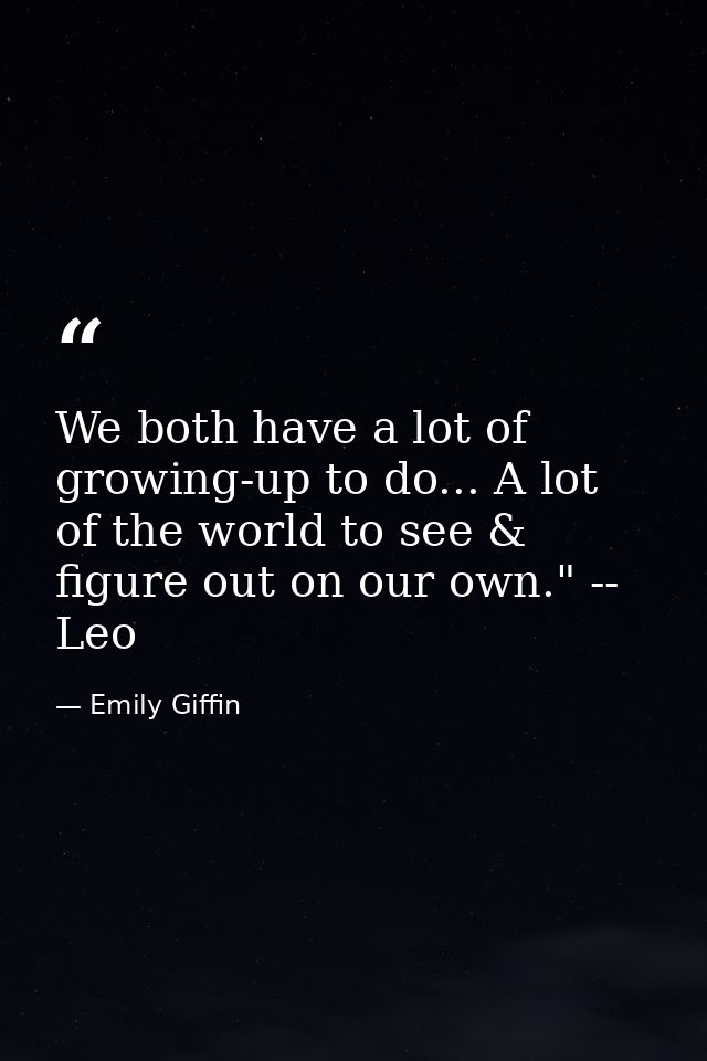 We both have a lot of growing-up to do... A lot of the world to see & figure out on our own." -- Leo — Emily Giffin