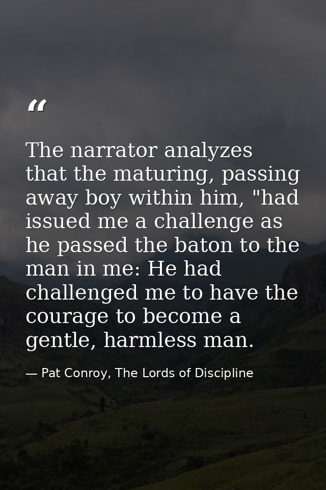 The narrator analyzes that the maturing, passing away boy within him, "had issued me a challenge as he passed the baton  — Pat Conroy, The Lords of Discipline