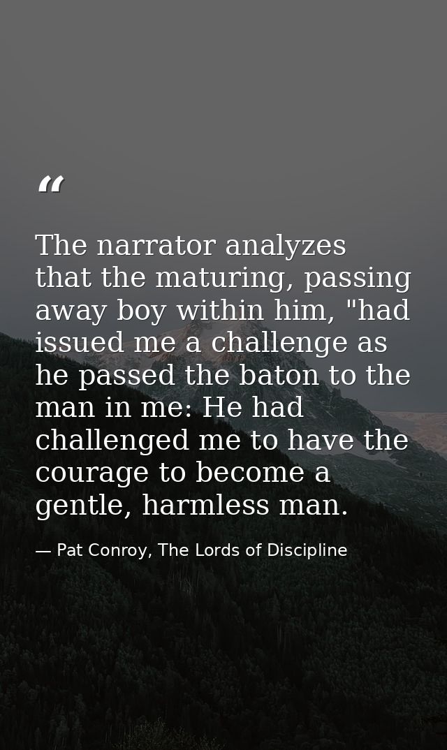 The narrator analyzes that the maturing, passing away boy within him, "had issued me a challenge as he passed the baton  — Pat Conroy, The Lords of Discipline