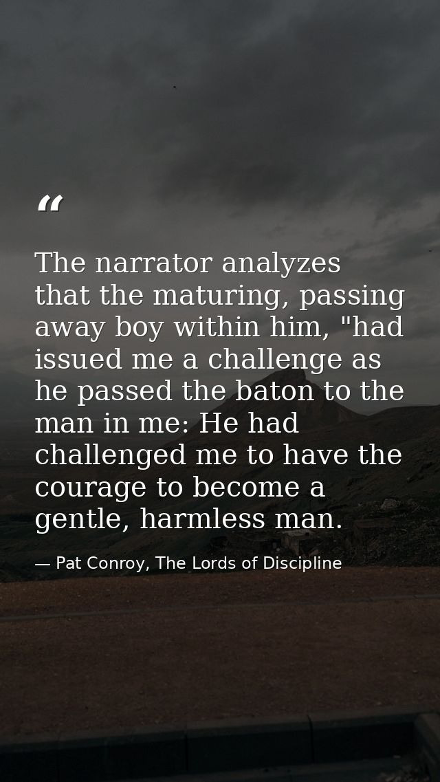 The narrator analyzes that the maturing, passing away boy within him, "had issued me a challenge as he passed the baton  — Pat Conroy, The Lords of Discipline