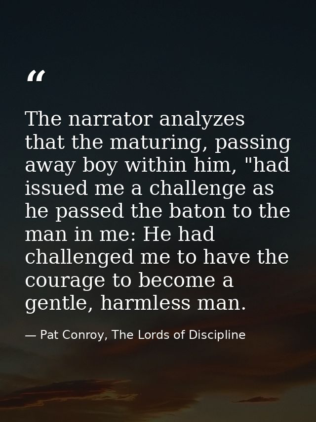 The narrator analyzes that the maturing, passing away boy within him, "had issued me a challenge as he passed the baton  — Pat Conroy, The Lords of Discipline