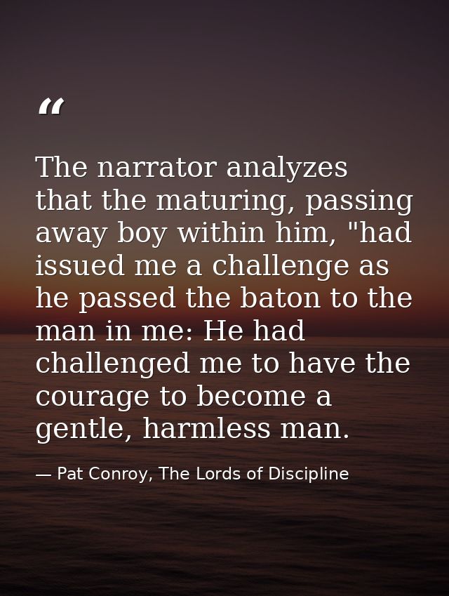 The narrator analyzes that the maturing, passing away boy within him, "had issued me a challenge as he passed the baton  — Pat Conroy, The Lords of Discipline