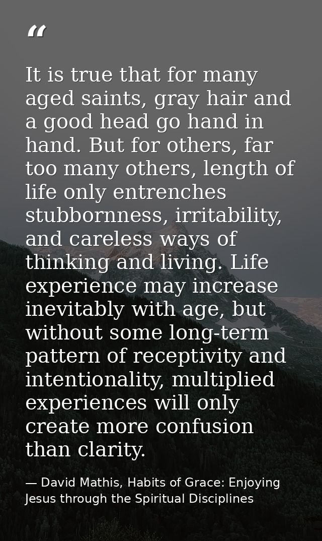 It is true that for many aged saints, gray hair and a good head go hand in hand. But for others, far too many others, le — David Mathis, Habits of Grace: Enjoying Jesus through the Spiritual Disciplines
