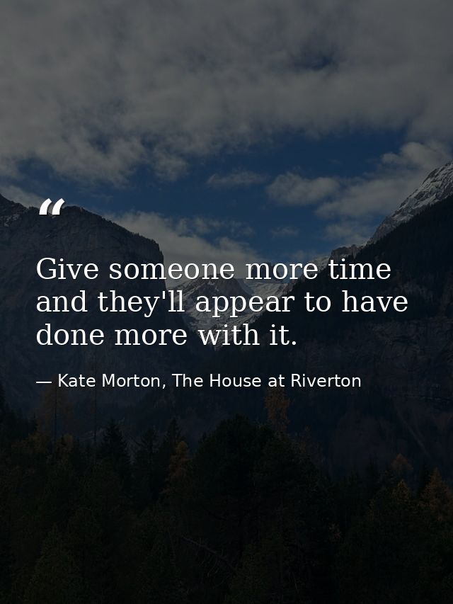 Give someone more time and they'll appear to have done more with it. — Kate Morton, The House at Riverton