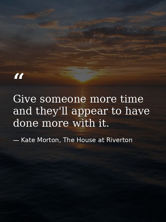 Give someone more time and they'll appear to have done more with it. — Kate Morton, The House at Riverton