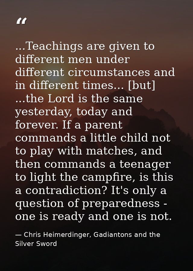 ...Teachings are given to different men under different circumstances and in different times... [but] ...the Lord is the — Chris Heimerdinger, Gadiantons and the Silver Sword