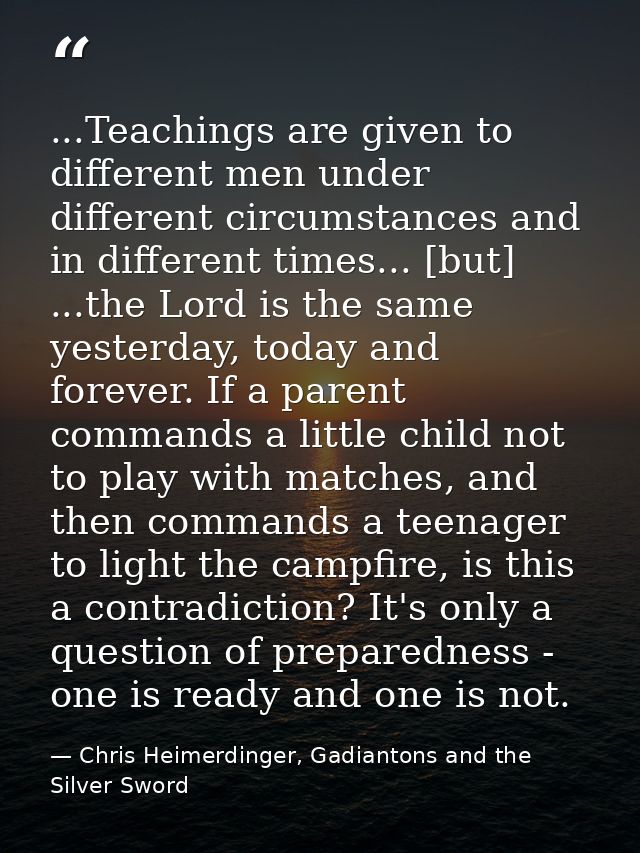 ...Teachings are given to different men under different circumstances and in different times... [but] ...the Lord is the — Chris Heimerdinger, Gadiantons and the Silver Sword