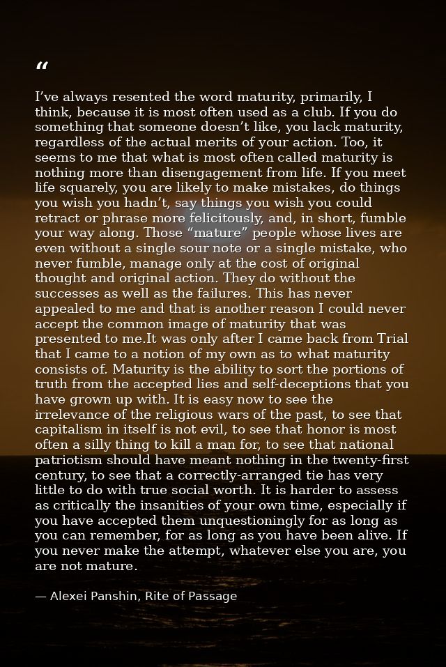 I’ve always resented the word maturity, primarily, I think, because it is most often used as a club. If you do something — Alexei Panshin, Rite of Passage
