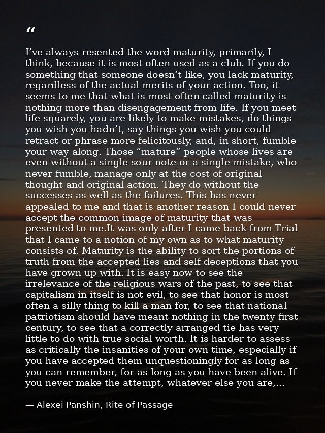 I’ve always resented the word maturity, primarily, I think, because it is most often used as a club. If you do something — Alexei Panshin, Rite of Passage
