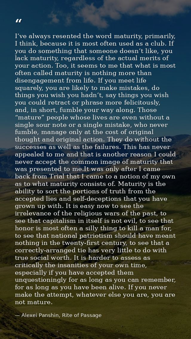 I’ve always resented the word maturity, primarily, I think, because it is most often used as a club. If you do something — Alexei Panshin, Rite of Passage