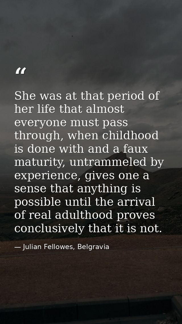 She was at that period of her life that almost everyone must pass through, when childhood is done with and a faux maturi — Julian Fellowes, Belgravia