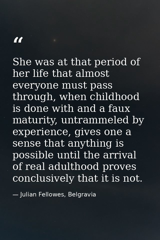 She was at that period of her life that almost everyone must pass through, when childhood is done with and a faux maturi — Julian Fellowes, Belgravia