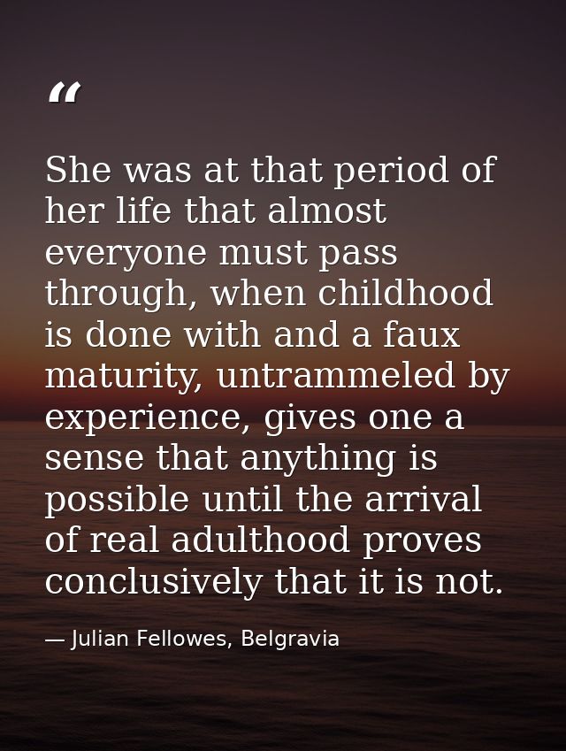 She was at that period of her life that almost everyone must pass through, when childhood is done with and a faux maturi — Julian Fellowes, Belgravia