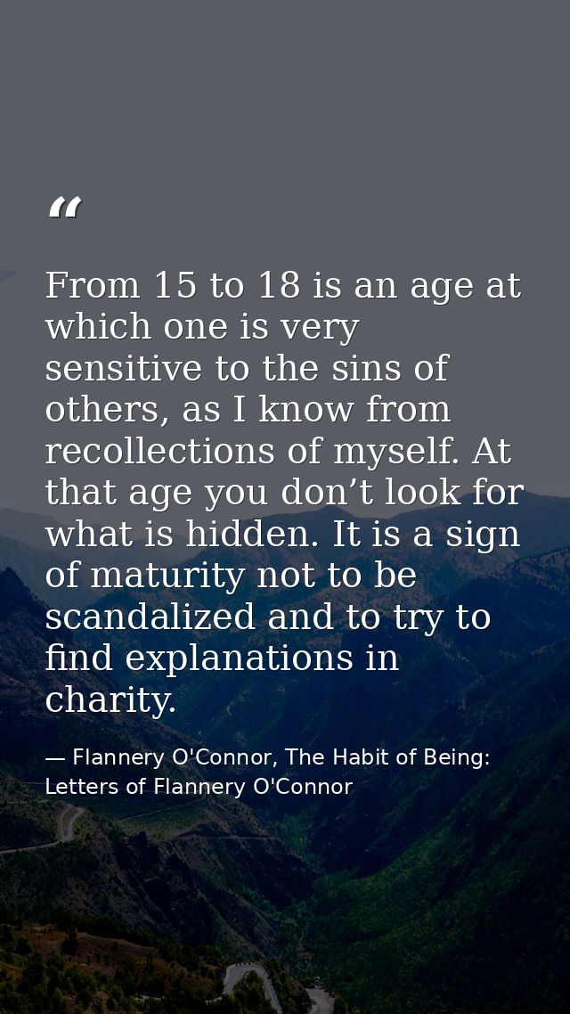 From 15 to 18 is an age at which one is very sensitive to the sins of others, as I know from recollections of myself. At — Flannery O'Connor, The Habit of Being: Letters of Flannery O'Connor