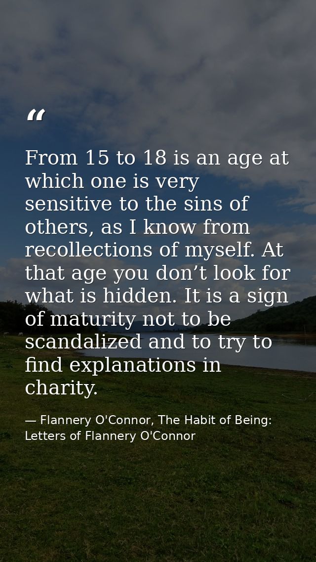 From 15 to 18 is an age at which one is very sensitive to the sins of others, as I know from recollections of myself. At — Flannery O'Connor, The Habit of Being: Letters of Flannery O'Connor