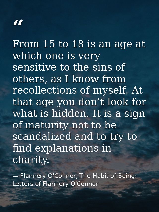From 15 to 18 is an age at which one is very sensitive to the sins of others, as I know from recollections of myself. At — Flannery O'Connor, The Habit of Being: Letters of Flannery O'Connor