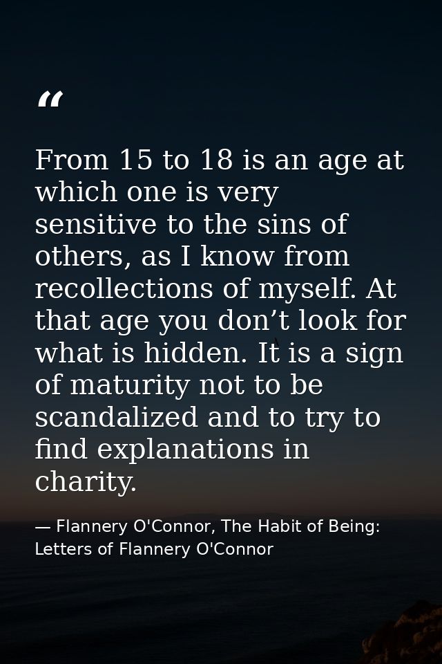 From 15 to 18 is an age at which one is very sensitive to the sins of others, as I know from recollections of myself. At — Flannery O'Connor, The Habit of Being: Letters of Flannery O'Connor