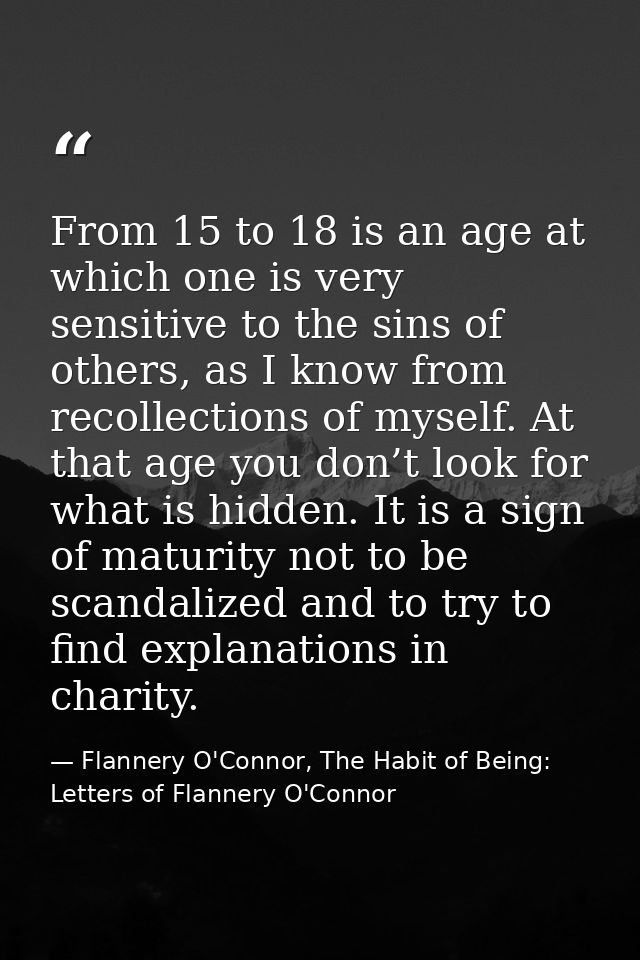 From 15 to 18 is an age at which one is very sensitive to the sins of others, as I know from recollections of myself. At — Flannery O'Connor, The Habit of Being: Letters of Flannery O'Connor