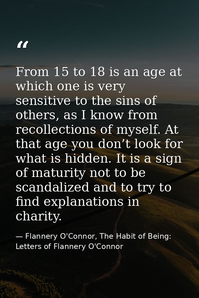 From 15 to 18 is an age at which one is very sensitive to the sins of others, as I know from recollections of myself. At — Flannery O'Connor, The Habit of Being: Letters of Flannery O'Connor