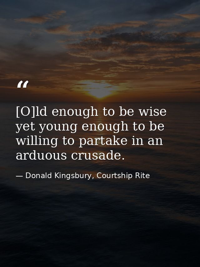 [O]ld enough to be wise yet young enough to be willing to partake in an arduous crusade. — Donald Kingsbury, Courtship Rite